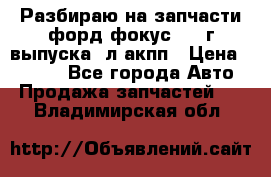 Разбираю на запчасти форд фокус 2001г выпуска 2л акпп › Цена ­ 1 000 - Все города Авто » Продажа запчастей   . Владимирская обл.